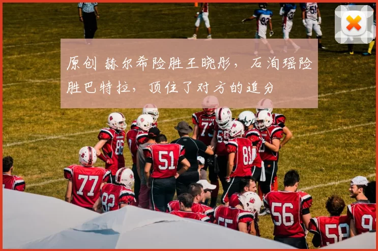 原创 赫尔希险胜王晓彤，石洵瑶险胜巴特拉，顶住了对方的追分