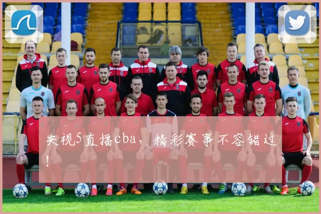 央视5直播cba，精彩赛事不容错过！