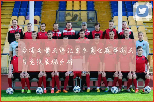 台湾名嘴点评北京冬奥会赛事亮点与竞技表现分析