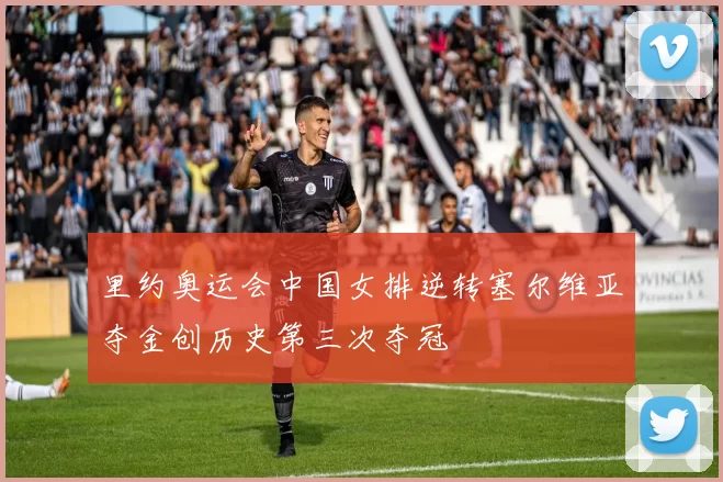 里约奥运会中国女排逆转塞尔维亚夺金创历史第三次夺冠