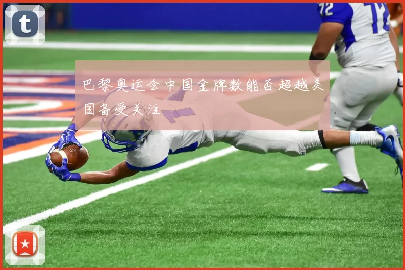 巴黎奥运会中国金牌数能否超越美国备受关注