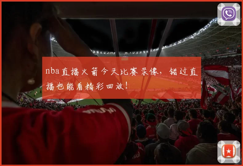 nba直播火箭今天比赛录像，错过直播也能看精彩回放！