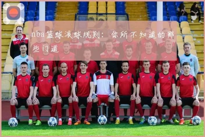 nba篮球滚球规则：你所不知道的那些门道