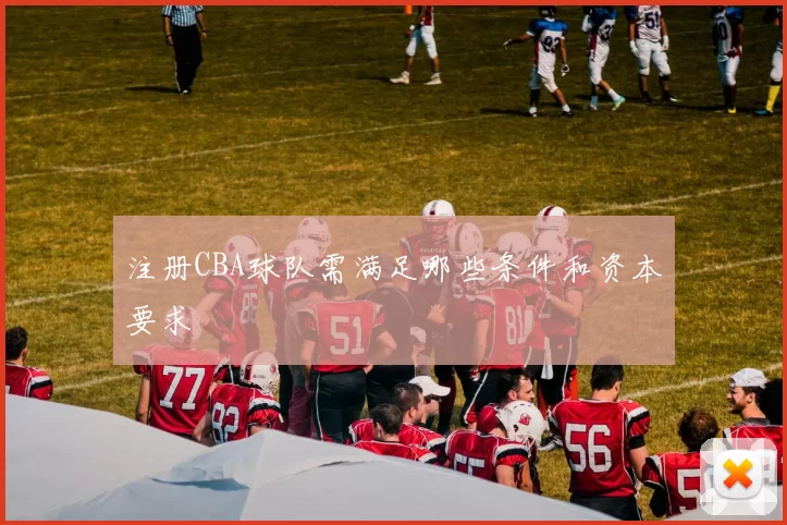 注册CBA球队需满足哪些条件和资本要求