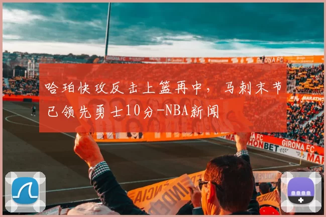 哈珀快攻反击上篮再中，马刺末节已领先勇士10分-NBA新闻