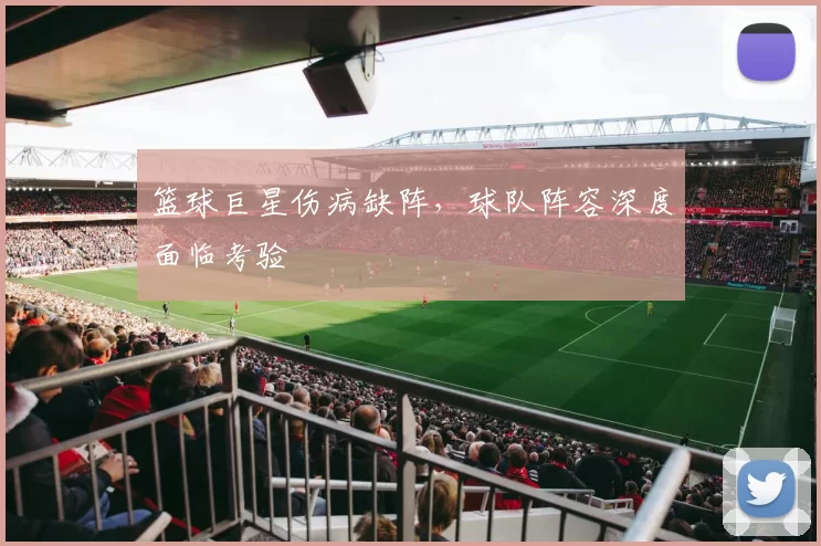 篮球巨星伤病缺阵，球队阵容深度面临考验