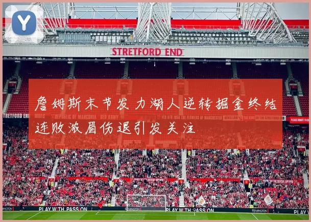 詹姆斯末节发力湖人逆转掘金终结连败浓眉伤退引发关注