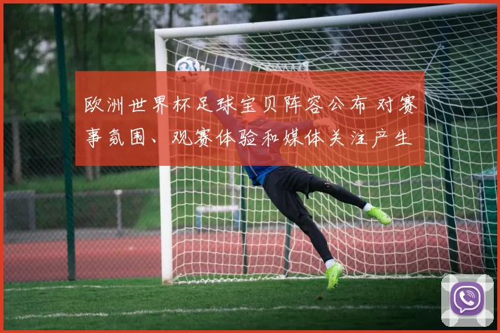 欧洲世界杯足球宝贝阵容公布 对赛事氛围、观赛体验和媒体关注产生影响