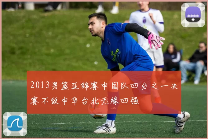 2013男篮亚锦赛中国队四分之一决赛不敌中华台北无缘四强