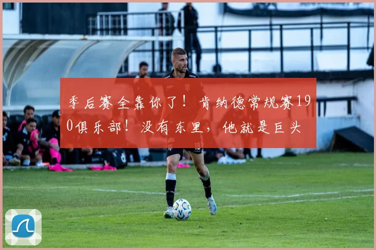 季后赛全靠你了！肯纳德常规赛190俱乐部！没有东里，他就是巨头