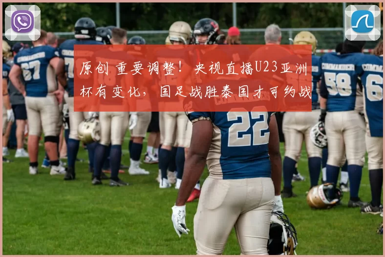 原创 重要调整！央视直播U23亚洲杯有变化，国足战胜泰国才可约战韩国