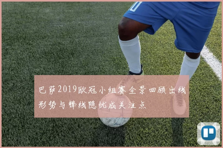 巴萨2019欧冠小组赛全景回顾出线形势与锋线隐忧成关注点