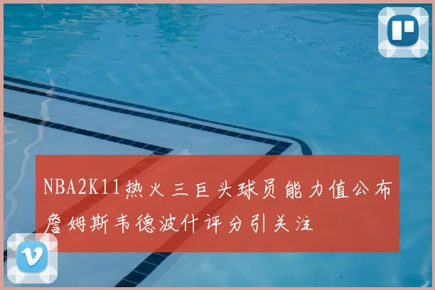 NBA2K11热火三巨头球员能力值公布詹姆斯韦德波什评分引关注