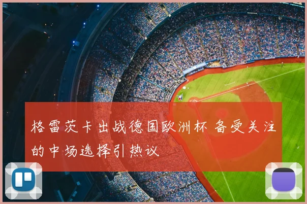 格雷茨卡出战德国欧洲杯 备受关注的中场选择引热议