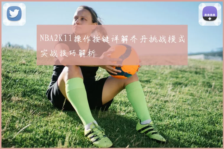 NBA2K11操作按键详解乔丹挑战模式实战技巧解析
