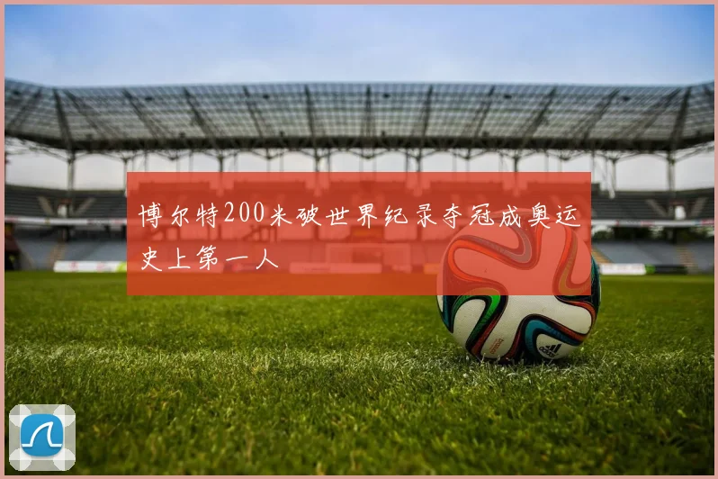博尔特200米破世界纪录夺冠成奥运史上第一人