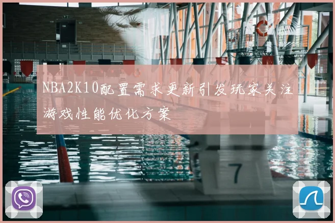 NBA2K10配置需求更新引发玩家关注游戏性能优化方案