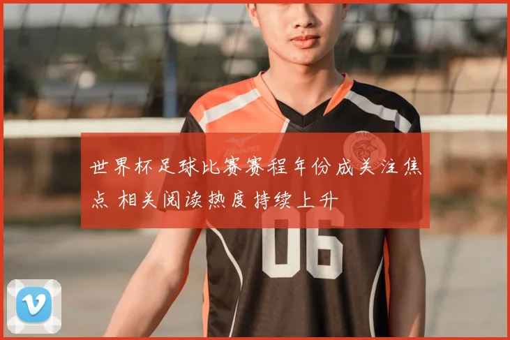 世界杯足球比赛赛程年份成关注焦点 相关阅读热度持续上升