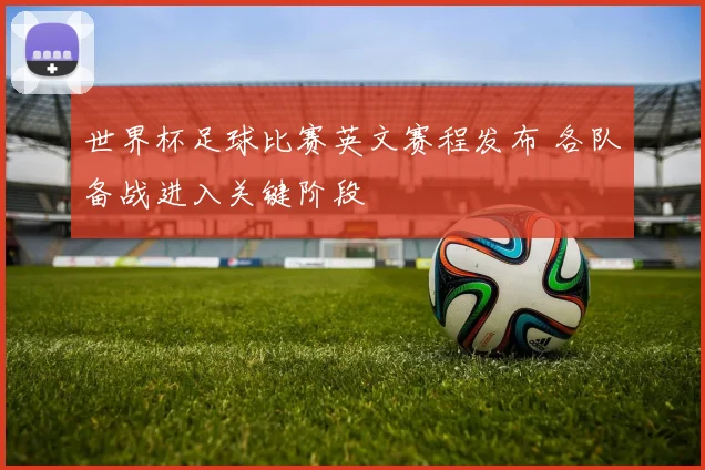世界杯足球比赛英文赛程发布 各队备战进入关键阶段