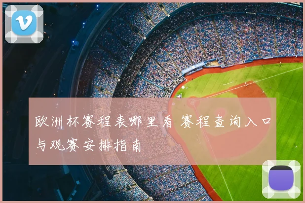 欧洲杯赛程表哪里看 赛程查询入口与观赛安排指南
